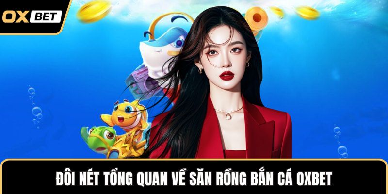 Đôi nét tổng quan về săn rồng bắn cá OXBET